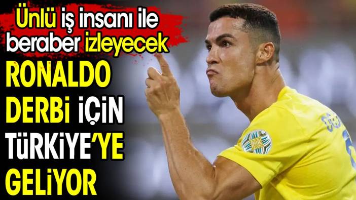 Ronaldo Türkiye'ye geliyor. Ünlü iş insanı ile  beraber derbiyi izleyecek