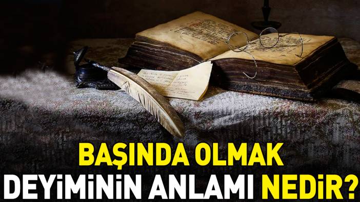 Başında olmak deyimi ne anlama geliyor?