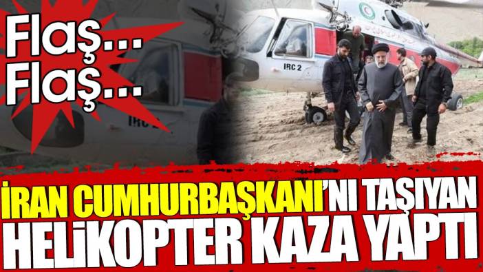 Son dakika.. İran Cumhurbaşkanı'nın helikopteri kaza yaptı