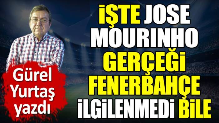 İşte Jose Mourinho gerçeği. Fenerbahçe ilgilenmedi bile