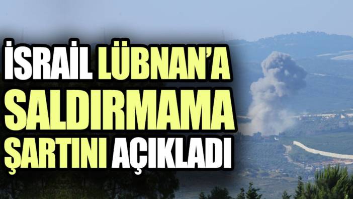 İsrail Lübnan’a saldırmama şartını açıkladı