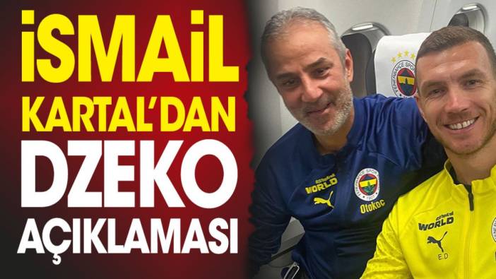 İsmail Kartal'dan flaş Dzeko açıklaması