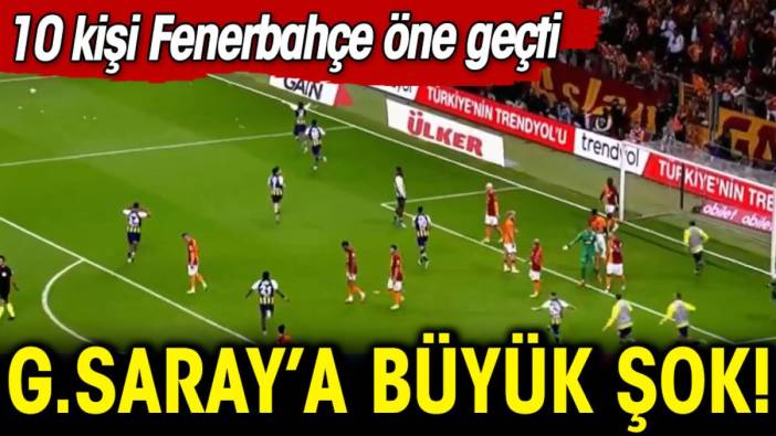 Galatasaray'a büyük şok! Fenerbahçe 10 kişi ile öne geçti