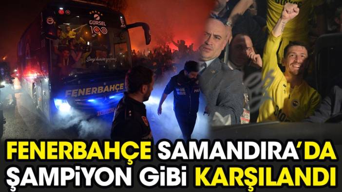 Fenerbahçe Samandıra'da şampiyon gibi karşılandı