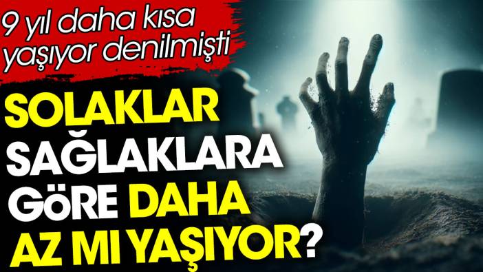 Solaklar sağlaklara göre daha az mı yaşıyor? 9 yıl daha kısa yaşıyor denilmişti