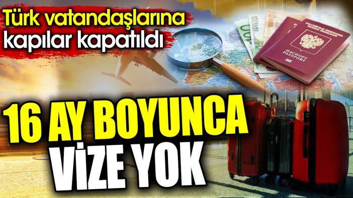 16 ay boyunca vize yok. Türk vatandaşlarına kapılar kapatıldı