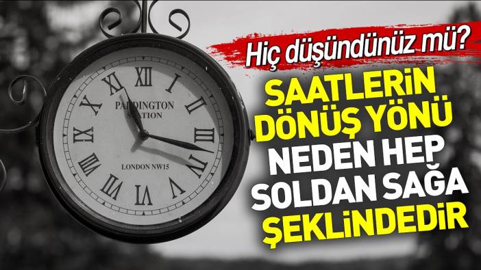 Hiç düşündünüz mü? Saatlerin dönüş yönü neden hep soldan sağa şeklindedir