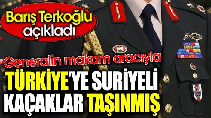 Generalin makam aracıyla Türkiye’ye Suriyeli kaçaklar taşınmış. Barış Terkoğlu açıkladı