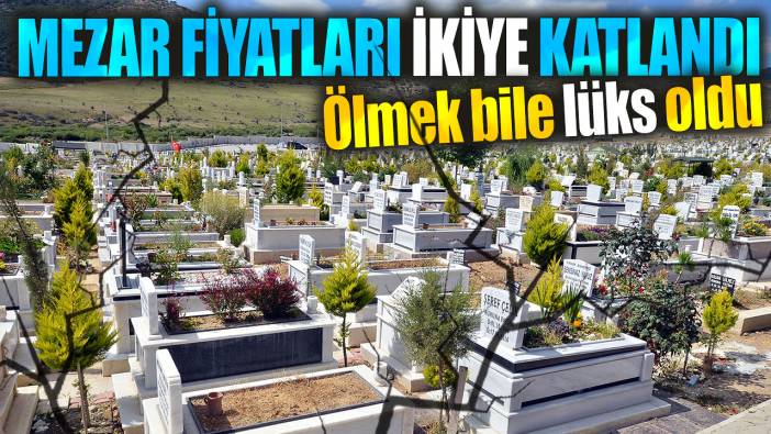 Mezar fiyatları ikiye katlandı. Ölmek bile lüks oldu