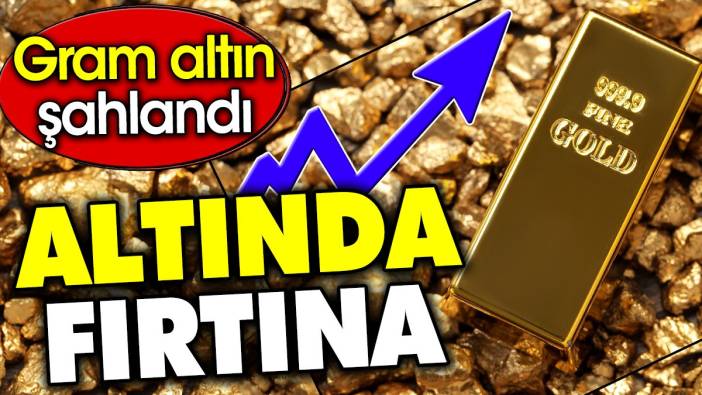 Altında fırtına. Gram altın şahlandı