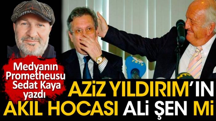 Aziz Yıldırım'ın akıl hocası Ali Şen mi