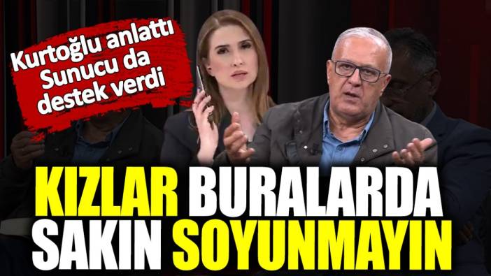 Ramazan Kurtoğlu: Kızlar buralarda sakın soyunmayın