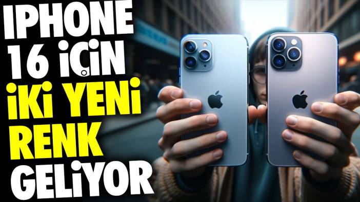 iPhone 16 için iki yeni renk geliyor