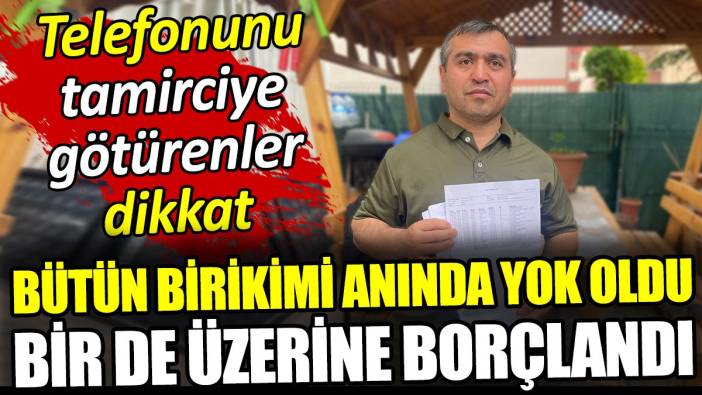 Telefonu tamirciye götürenler dikkat: Bütün birikimi anında yok oldu bir de borçlandı