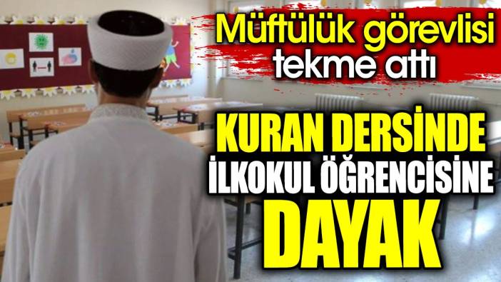 Kuran dersinde ilkokul öğrencisine dayak. Müftülük görevlisi tekme attı