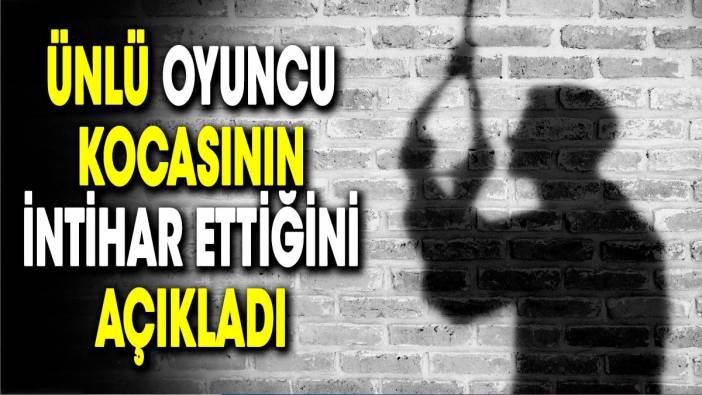 Ünlü oyuncu kocasının intihar ettiğini açıkladı