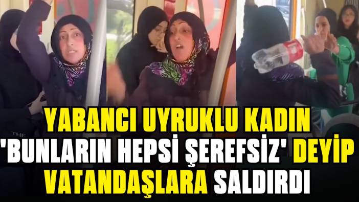 Yabancı uyruklu kadın 'bunların hepsi şerefsiz' deyip vatandaşlara saldırdı