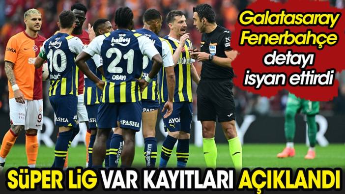 Süper Lig'de VAR kayıtları açıklandı. Galatasaray Fenerbahçe detayı isyan ettirdi