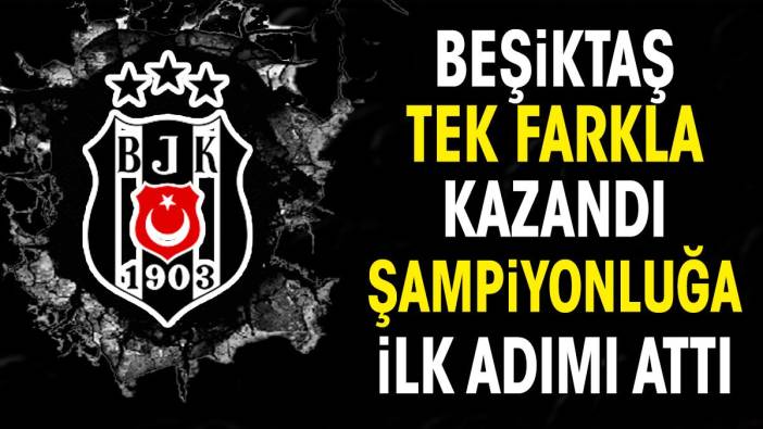 Beşiktaş tek farkla kazandı şampiyonluğa ilk adımı attı