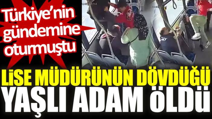 Lise müdürünün dövdüğü yaşlı adam öldü