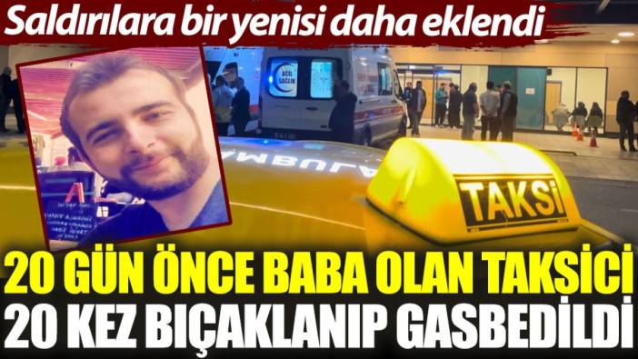 20 gün önce baba olan taksici 20 kez bıçaklanıp gasbedildi