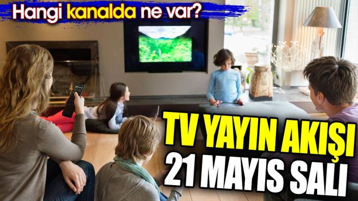 TV Yayın akışı 21 Mayıs Salı. Hangi kanalda ne var?