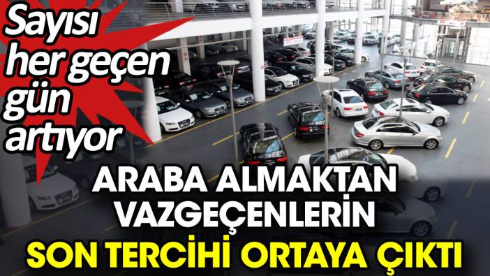 Araba almaktan vazgeçenlerin son tercihi ortaya çıktı. Sayısı her geçen gün artıyor