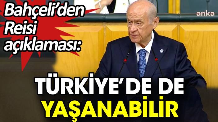 Bahçeli’den Reisi açıklaması: Türkiye’de de yaşanabilir