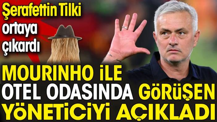 Mourinho ile otel odasında görüşen yöneticiyi açıkladı. Şerafettin Tilki ortaya çıkardı