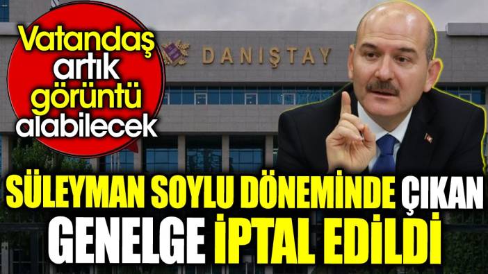 Süleyman Soylu döneminde çıkan genelge iptal edildi. Vatandaş artık görüntü alabilecek