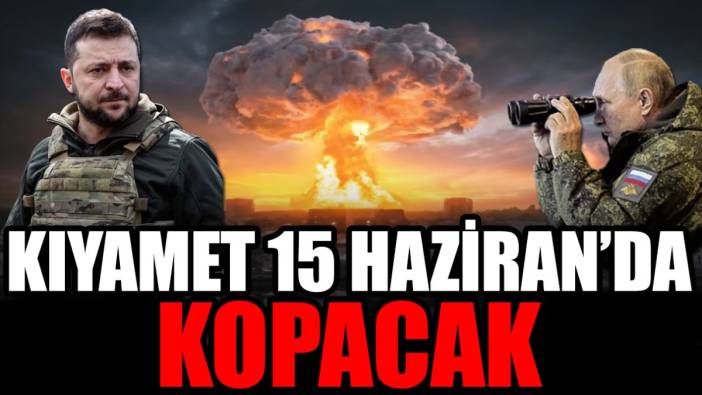 Kıyamet 15 Haziran'da kopacak