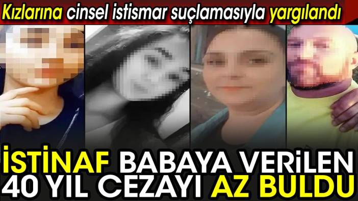 İstinaf babaya verilen 40 yıl cezayı az buldu! Kızlarına cinsel istismar suçlamasıyla yargılandı