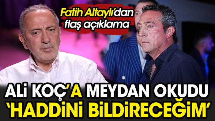 Fatih Altaylı Ali Koç'a meydan okudu: 'Haddini bildireceğim'