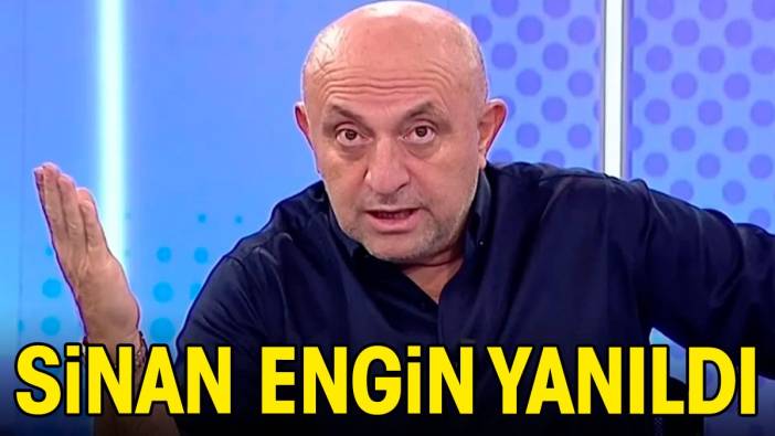 Sinan Engin yanıldı