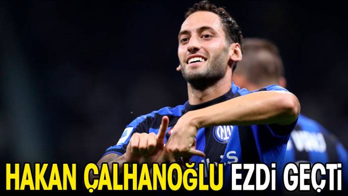 Hakan Çalhanoğlu ezdi geçti