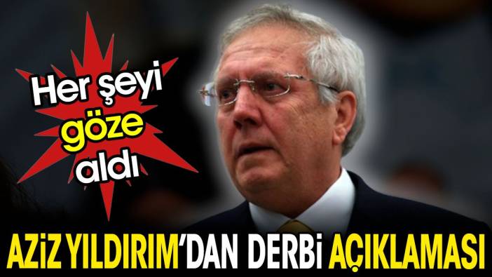 Aziz Yıldırım'dan flaş derbi açıklaması. Her şeyi göze aldı