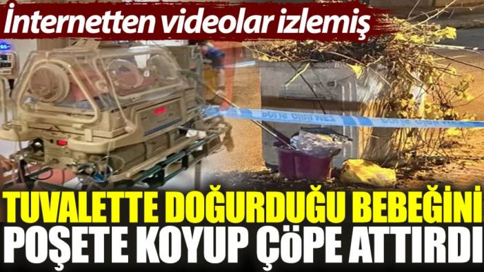 Tuvalette doğurduğu bebeğini poşete koyup çöpe attırdı. İnternetten videolar izlemiş