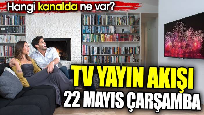 TV Yayın akışı 22 Mayıs Çarşamba. Hangi kanalda ne var?