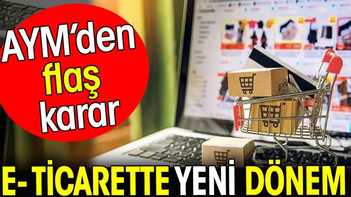 E- ticarette yeni dönem. AYM’den flaş karar