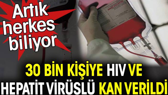 30 bin kişiye HIV ve hepatit virüslü kan verildi. Artık herkes biliyor