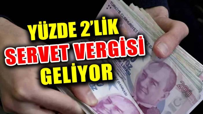 Yüzde 2'lik servet vergisi geliyor