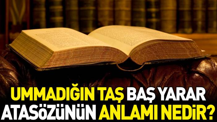 Ummadığın taş baş yarar atasözünün anlamı nedir?