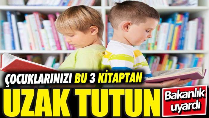 Çocuklarınızı bu 3 kitaptan uzak tutun! Bakanlık açıkladı