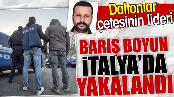 Daltonlar çetesinin lideri Barış Boyun İtalya'da yakalandı