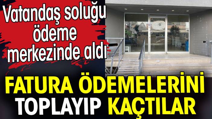 Fatura ödemelerini toplayıp kaçtılar. Vatandaş soluğu ödeme merkezinde aldı