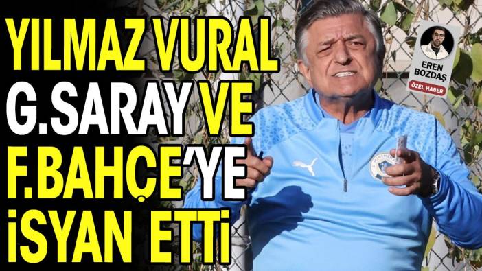 Yılmaz Vural dayanamadı. Galatasaray ve Fenerbahçe'ye patladı