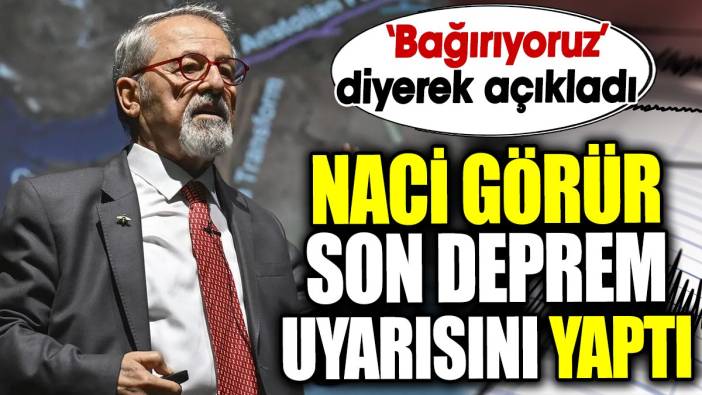 Naci Görür son deprem uyarısını yaptı. ‘Bağırıyoruz’ diyerek açıkladı