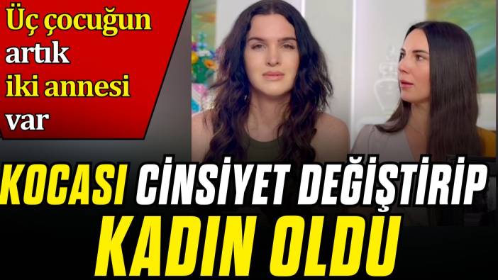 Kocası cinsiyet değiştirip kadın oldu. Üç çocuğun artık iki annesi var