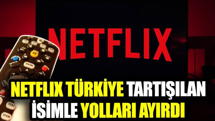 Netflix Türkiye tartışılan isimle yolları ayırdı