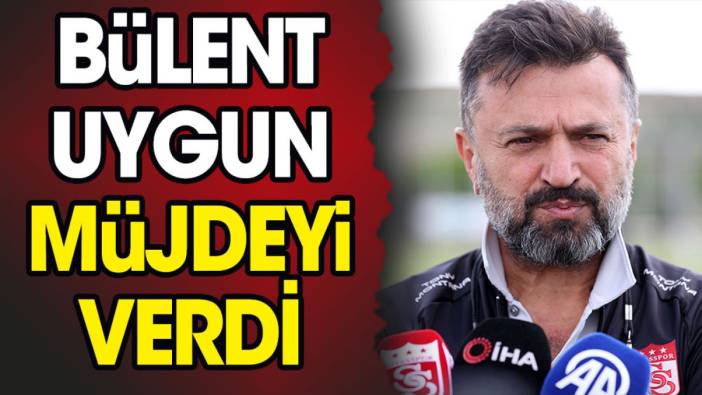 Bülent Uygun müjdeyi verdi